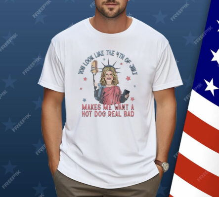 Jennifer Coolidge Liberty You Look Like 4th Of July Makes Me Want A Hot Dogs Real Bad Shirt