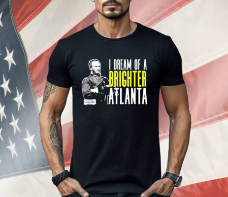 William Sherman I dream of a brighter Atlanta Shirt