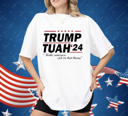 Trump Tuah 24 make America spit on that thang Shirt