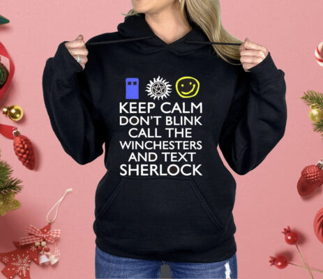 Keep Calm Don’t Blink Call The Winchesters And Text Sherlock Shirt