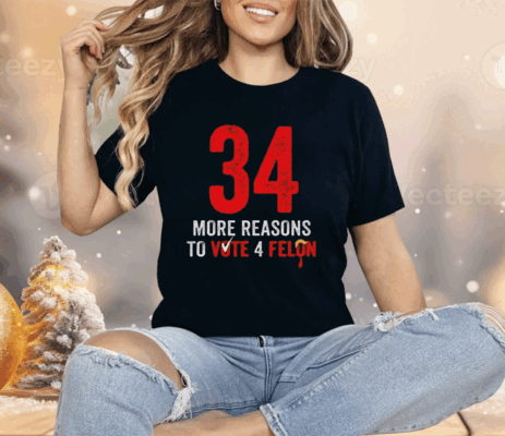 34 More Reasons To Vote 4 Felon Shirt