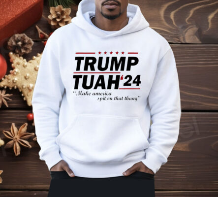 Trump Tuah 24 make America spit on that thang Shirt