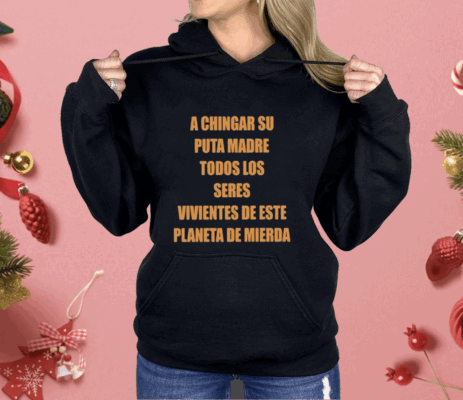 A Chingar Su Puta Madre Todos Los Seres Vivientes De Este Planeta De Mierda Shirt