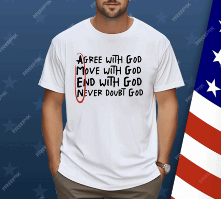 Agree With God Move With God End With God Never Doubt God Shirt