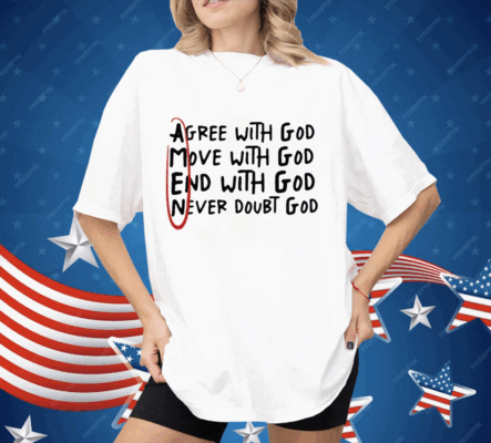 Agree With God Move With God End With God Never Doubt God Shirt