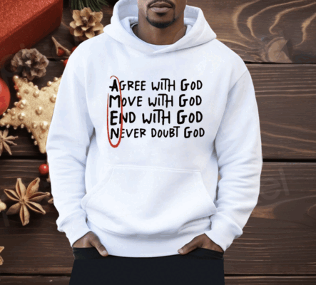 Agree With God Move With God End With God Never Doubt God Shirt