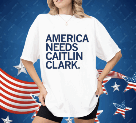 America Needs Caitlin Clark Shirt