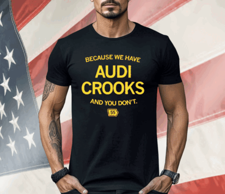 Because we have Audi Crooks and you don't Shirt