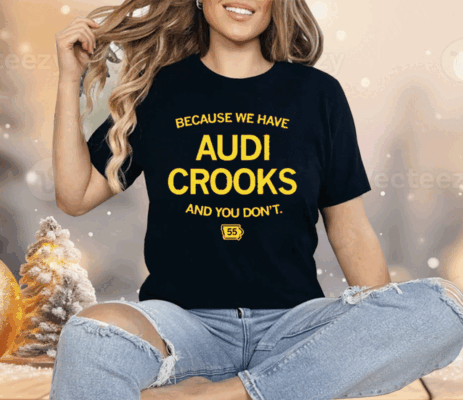 Because we have Audi Crooks and you don't Shirt