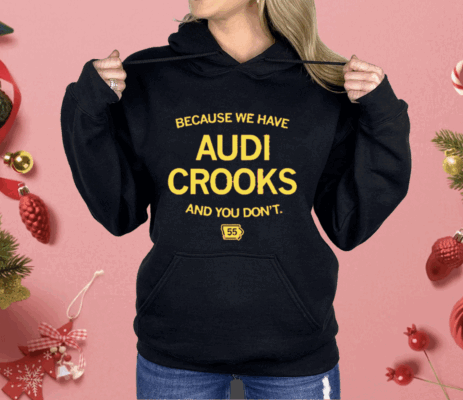 Because we have Audi Crooks and you don't Shirt