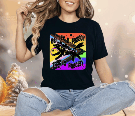 Better A Faggot Than A Fascist LGBT Pride Shirt