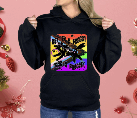 Better A Faggot Than A Fascist LGBT Pride Shirt