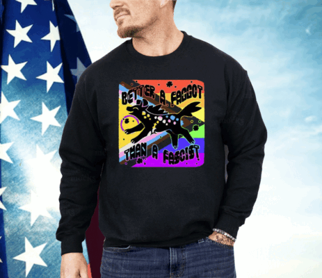 Better A Faggot Than A Fascist LGBT Pride Shirt