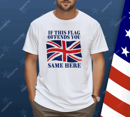 British If This Flag Offends You Same Here Shirt