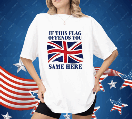 British If This Flag Offends You Same Here Shirt