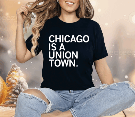 Chicago is a Union Town Shirt