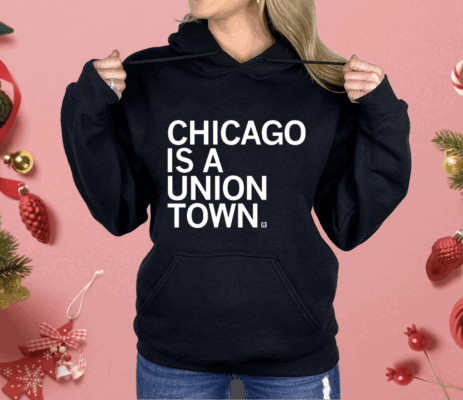 Chicago is a Union Town Shirt