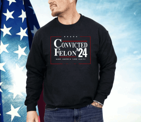 Convicted Felon 24 Make America Sane Again Shirt