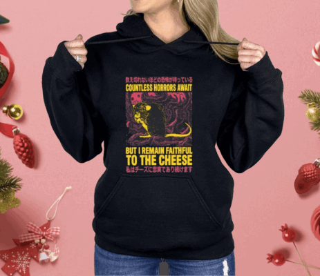 Countless Horrors Await But I Remain Faithful To The Cheese Shirt