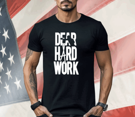 Dear Hard Work Shirt