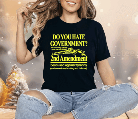 Do You Hate Government 2Nd Amendment Best Used Against Tyranny Shirt