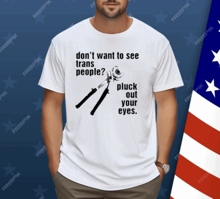 Don’t Want To See Trans People Pluck Out Your Eyes Shirt