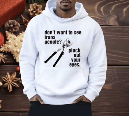 Don’t Want To See Trans People Pluck Out Your Eyes Shirt