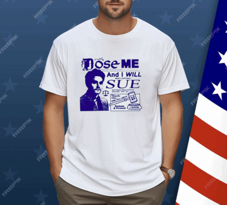 Dose Me And I Will Most Certainly Sue Shirt