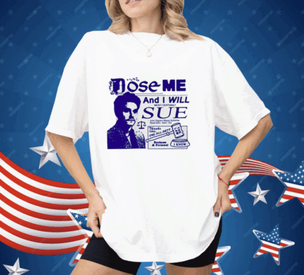 Dose Me And I Will Most Certainly Sue Shirt