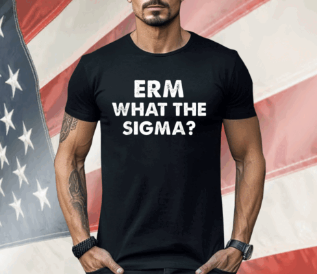 ERM What The Sigma Shirt