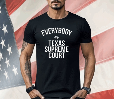 Everybody Vs Texas Supreme Court Shirt