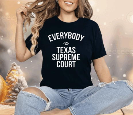 Everybody Vs Texas Supreme Court Shirt