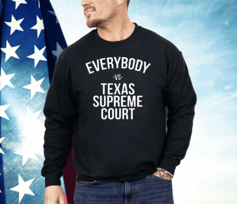 Everybody Vs Texas Supreme Court Shirt