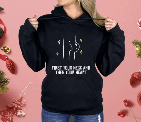 First Your Neck And Then Your Heart Shirt