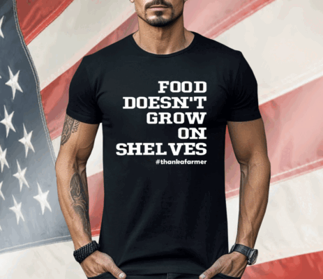 Food Doesn’t Grow On Shelves Shirt