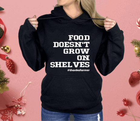 Food Doesn’t Grow On Shelves Shirt