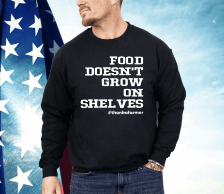 Food Doesn’t Grow On Shelves Shirt