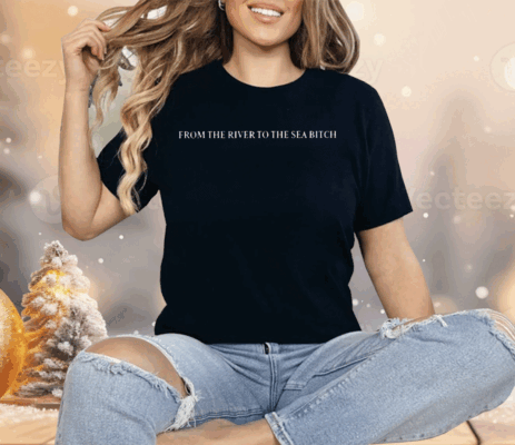 From The River To The Sea Bitch Shirt