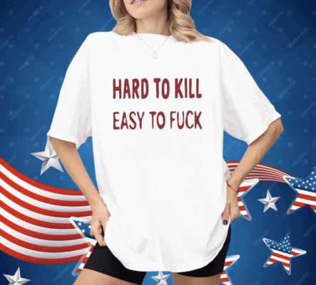 Hard To Kill Easy To Fuck Shirt