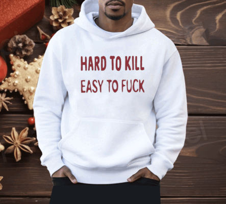 Hard To Kill Easy To Fuck Shirt