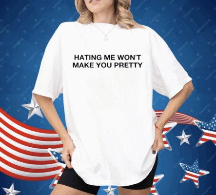 Hating Me Won’t Make You Pretty Shirt