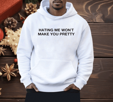 Hating Me Won’t Make You Pretty Shirt