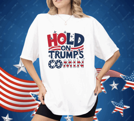 Hold On Trump’s Coming Shirt