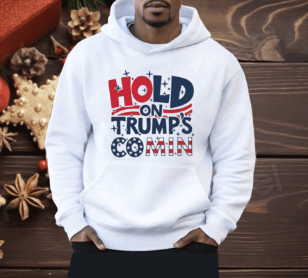 Hold On Trump’s Coming Shirt