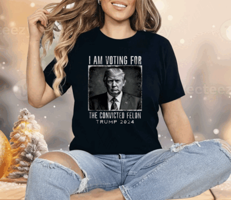 I Am Voting For The Convicted Felon Shirt Trump 2024 Shirt