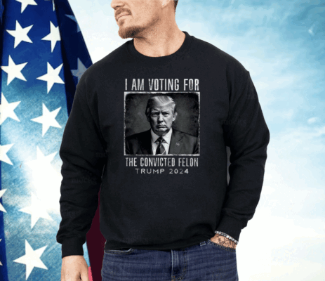 I Am Voting For The Convicted Felon Shirt Trump 2024 Shirt