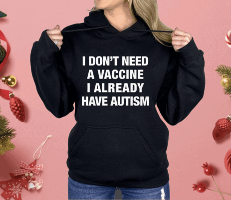 I Don't Need A Vaccine I Already Have Autism Shirt