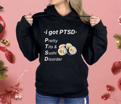 I Got Ptsd Pretty Tits & Sushi Disorder Shirt