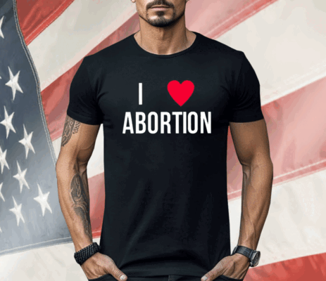 I Love Abortion Shirt