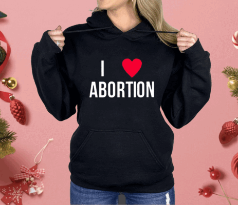 I Love Abortion Shirt